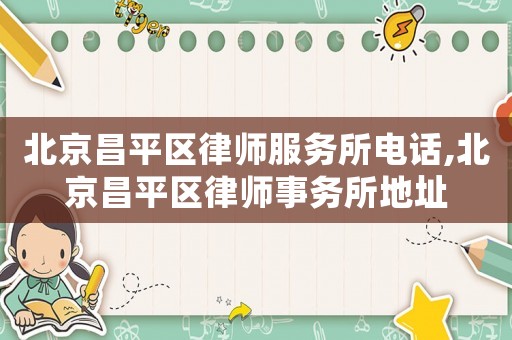 北京昌平區(qū)律師服務(wù)所電話,北京昌平區(qū)律師事務(wù)所地址
