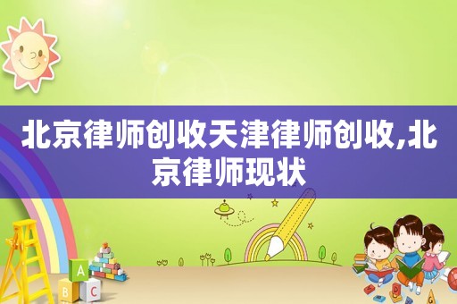 北京律師創(chuàng)收天津律師創(chuàng)收,北京律師現狀