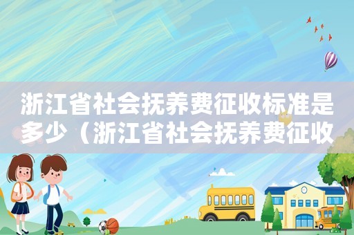 浙江省社會撫養(yǎng)費(fèi)征收標(biāo)準(zhǔn)是多少（浙江省社會撫養(yǎng)費(fèi)征收標(biāo)準(zhǔn)）