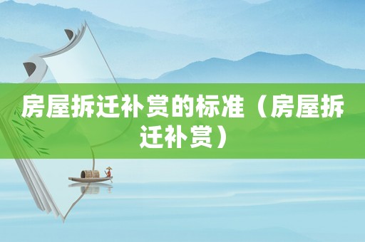 房屋拆遷補(bǔ)賞的標(biāo)準(zhǔn)（房屋拆遷補(bǔ)賞）