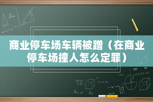 商業(yè)停車場車輛被蹭（在商業(yè)停車場撞人怎么定罪）