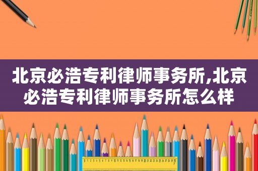 北京必浩專利律師事務(wù)所,北京必浩專利律師事務(wù)所怎么樣
