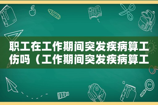 職工在工作期間突發(fā)疾病算工傷嗎（工作期間突發(fā)疾病算工傷嗎）