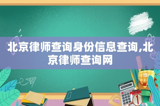 北京律師查詢身份信息查詢,北京律師查詢網(wǎng)