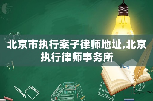 北京市執(zhí)行案子律師地址,北京執(zhí)行律師事務(wù)所