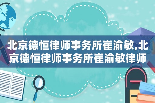 北京德恒律師事務所崔渝敏,北京德恒律師事務所崔渝敏律師簡介