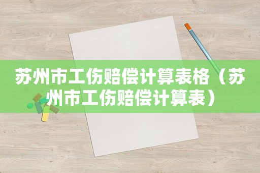 蘇州市工傷賠償計算表格（蘇州市工傷賠償計算表）