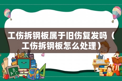 工傷拆鋼板屬于舊傷復(fù)發(fā)嗎（工傷拆鋼板怎么處理）