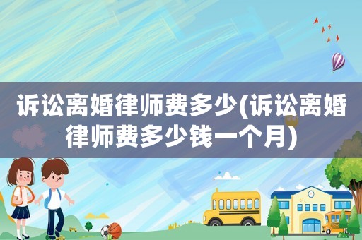 訴訟離婚律師費(fèi)多少(訴訟離婚律師費(fèi)多少錢一個(gè)月)