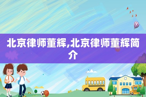 北京律師董輝,北京律師董輝簡(jiǎn)介