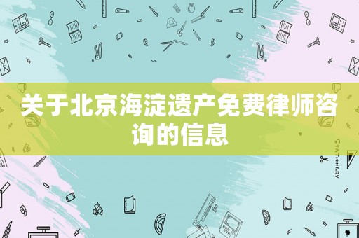 關于北京海淀遺產免費律師咨詢的信息