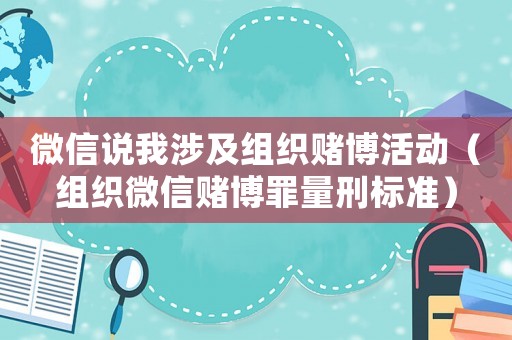 微信說(shuō)我涉及組織賭博活動(dòng)（組織微信賭博罪量刑標(biāo)準(zhǔn)）