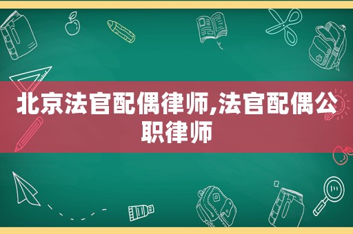 北京法官配偶律師,法官配偶公職律師