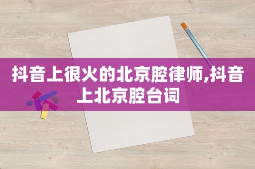 抖音上很火的北京腔律師,抖音上北京腔臺詞