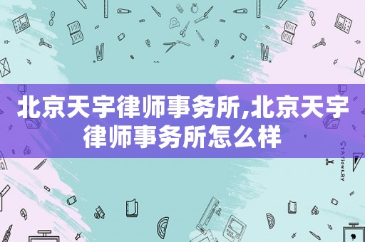 北京天宇律師事務(wù)所,北京天宇律師事務(wù)所怎么樣