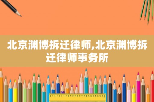 北京淵博拆遷律師,北京淵博拆遷律師事務(wù)所