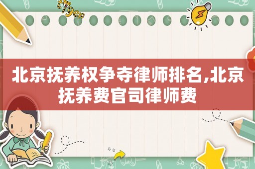 北京撫養(yǎng)權(quán)爭(zhēng)奪律師排名,北京撫養(yǎng)費(fèi)官司律師費(fèi)