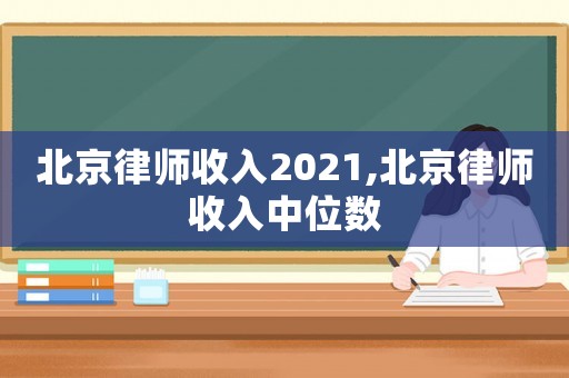 北京律師收入2021,北京律師收入中位數(shù)