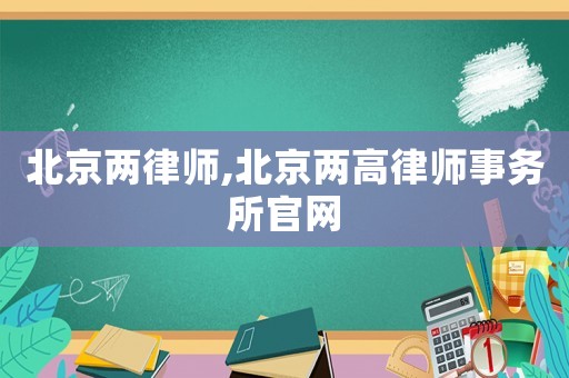 北京兩律師,北京兩高律師事務(wù)所官網(wǎng)