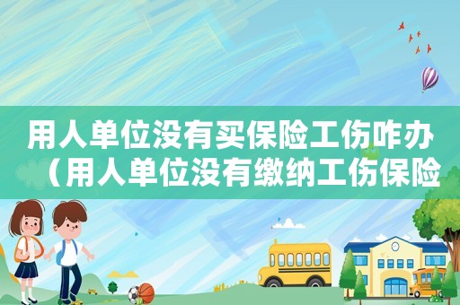 用人單位沒有買保險工傷咋辦（用人單位沒有繳納工傷保險怎么認(rèn)定工傷）