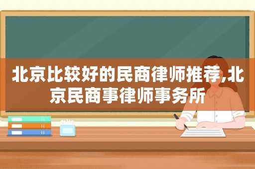北京比較好的民商律師推薦,北京民商事律師事務(wù)所