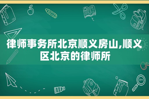 律師事務(wù)所北京順義房山,順義區(qū)北京的律師所