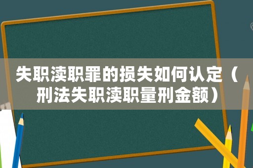 失職瀆職罪的損失如何認定（刑法失職瀆職量刑金額）