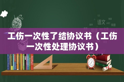 工傷一次性了結(jié)協(xié)議書(shū)（工傷一次性處理協(xié)議書(shū)）