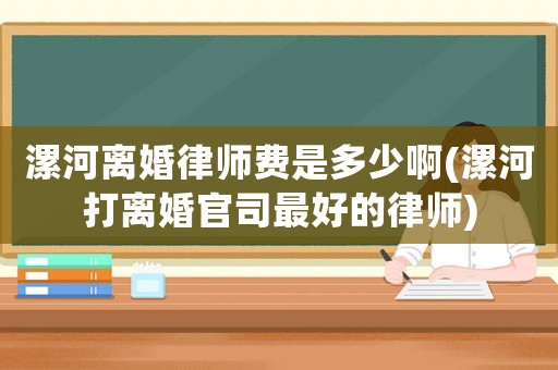 漯河離婚律師費(fèi)是多少啊(漯河打離婚官司最好的律師)