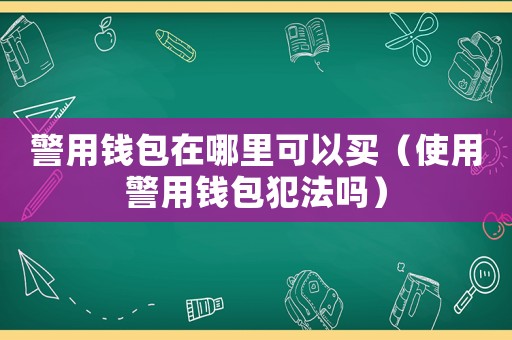 警用錢(qián)包在哪里可以買(mǎi)（使用警用錢(qián)包犯法嗎）