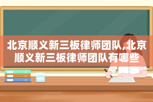 北京順義新三板律師團(tuán)隊,北京順義新三板律師團(tuán)隊有哪些