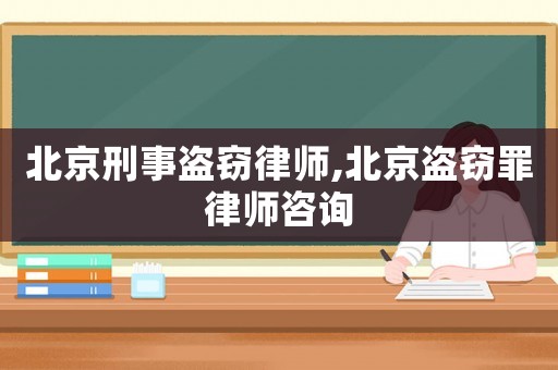 北京刑事盜竊律師,北京盜竊罪律師咨詢