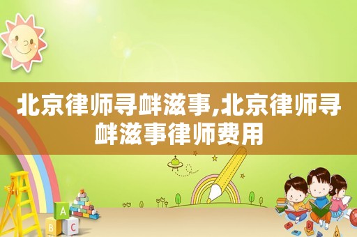 北京律師尋釁滋事,北京律師尋釁滋事律師費(fèi)用