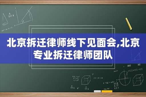 北京拆遷律師線下見面會,北京專業(yè)拆遷律師團隊