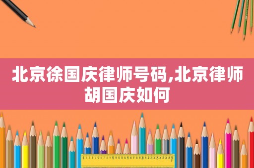 北京徐國(guó)慶律師號(hào)碼,北京律師胡國(guó)慶如何