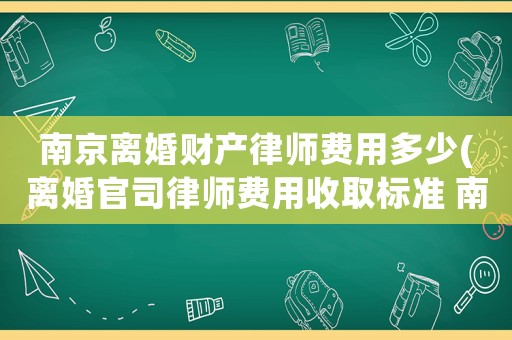 南京離婚財(cái)產(chǎn)律師費(fèi)用多少(離婚官司律師費(fèi)用收取標(biāo)準(zhǔn) 南京)