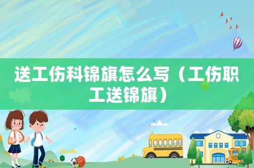 送工傷科錦旗怎么寫(xiě)（工傷職工送錦旗）