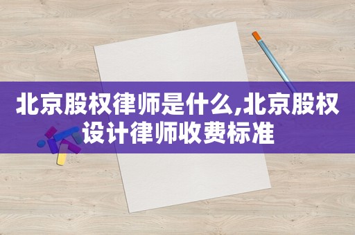 北京股權(quán)律師是什么,北京股權(quán)設(shè)計(jì)律師收費(fèi)標(biāo)準(zhǔn)