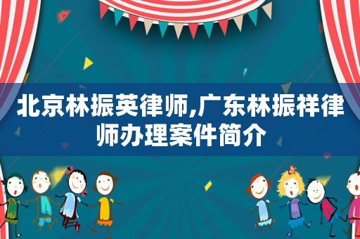 北京林振英律師,廣東林振祥律師辦理案件簡介