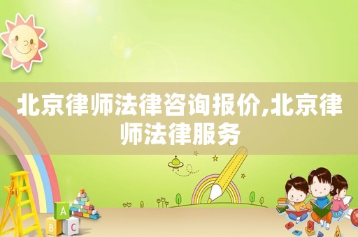 北京律師法律咨詢報(bào)價(jià),北京律師法律服務(wù)