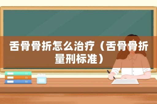 舌骨骨折怎么治療（舌骨骨折量刑標(biāo)準(zhǔn)）