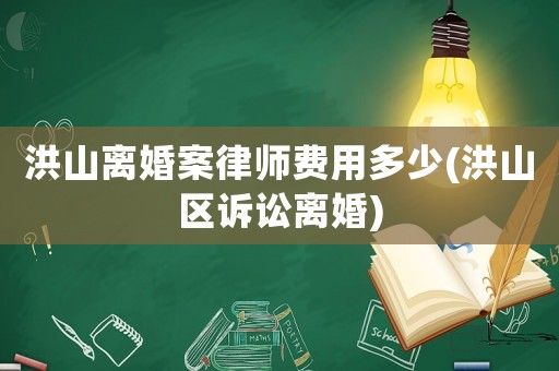 洪山離婚案律師費用多少(洪山區(qū)訴訟離婚)
