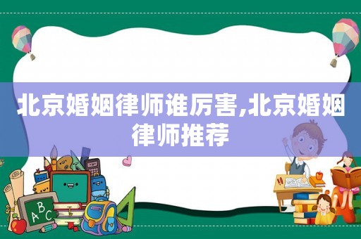 北京婚姻律師誰厲害,北京婚姻律師推薦