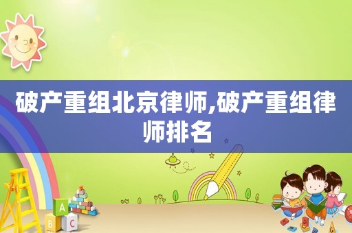 破產(chǎn)重組北京律師,破產(chǎn)重組律師排名
