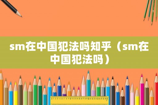 sm在中國犯法嗎知乎（sm在中國犯法嗎）