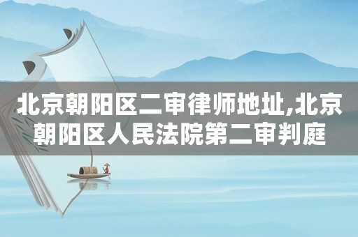北京朝陽區(qū)二審律師地址,北京朝陽區(qū)人民法院第二審判庭