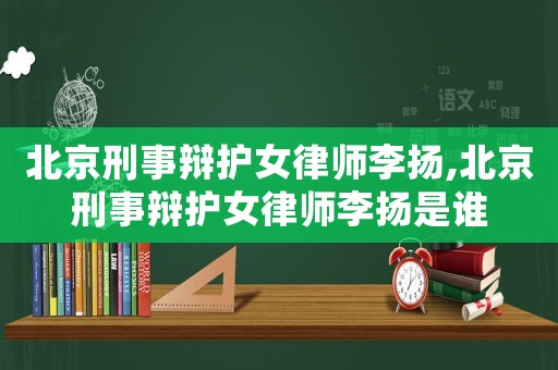 北京刑事辯護(hù)女律師李揚(yáng),北京刑事辯護(hù)女律師李揚(yáng)是誰(shuí)
