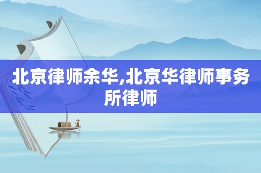 北京律師余華,北京華律師事務(wù)所律師