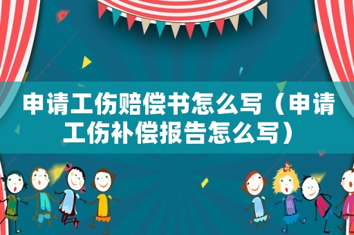 申請(qǐng)工傷賠償書怎么寫（申請(qǐng)工傷補(bǔ)償報(bào)告怎么寫）