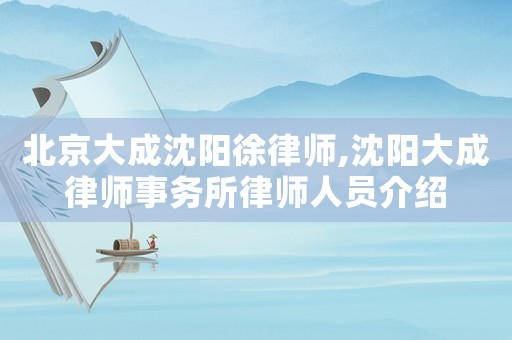 北京大成沈陽(yáng)徐律師,沈陽(yáng)大成律師事務(wù)所律師人員介紹